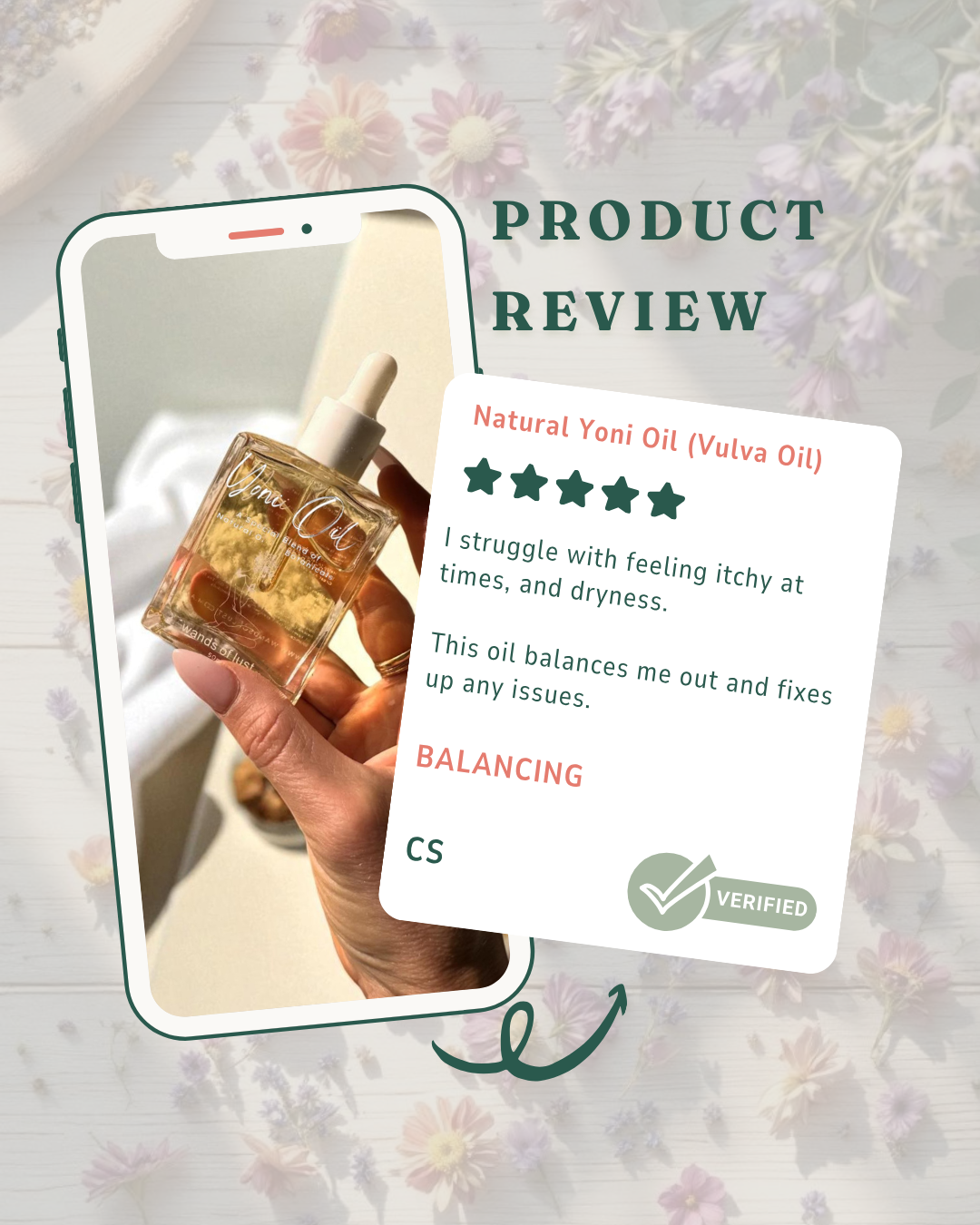 Phone screen showing a bottle of natural yoni oil with a product review card on a floral background Gaiae.Yoni_oil_customer_review.T I struggle with feeling itchy at times, and dryness. 
This oil balances me out and fixes up any issues.