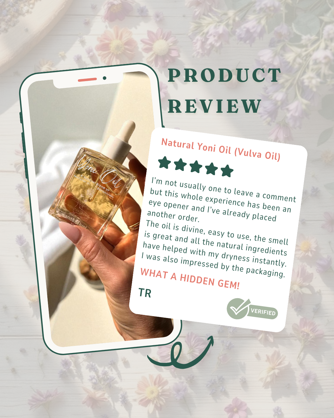 Product review card for Natural Yoni Oil with a phone displaying the product and a five-star rating. I’m not usually one to leave a comment but this whole experience has been an eye opener and I’ve already placed another order. 
The oil is divine, easy to use, the smell is great and all the natural ingredients have helped with my dryness instantly. 
I was also impressed by the packaging.What a hidden gem!